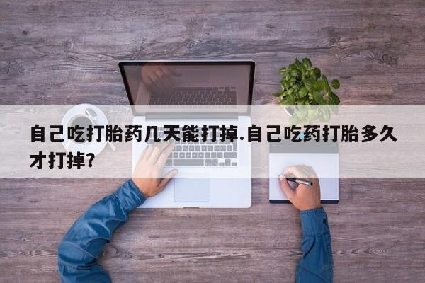 流产药联系微信自己吃打胎药几天能打掉.自己吃药打胎多久才打掉？