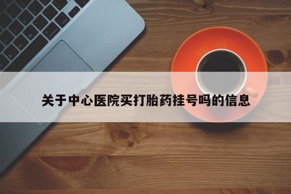流产药联系微信关于中心医院买打胎药挂号吗的信息