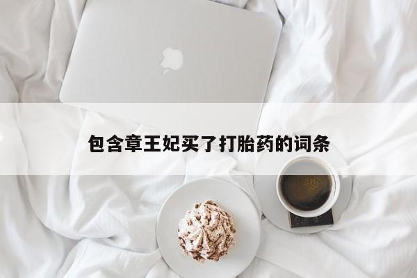 流产药联系微信包含章王妃买了打胎药的词条