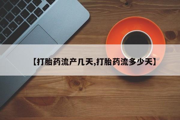 流产药联系微信【打胎药流产几天,打胎药流多少天】