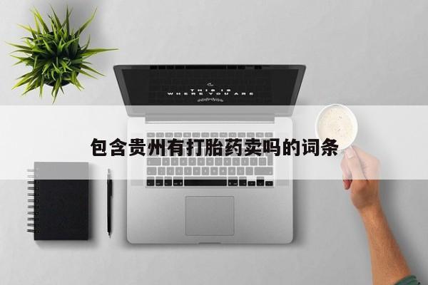 流产药联系微信包含贵州有打胎药卖吗的词条