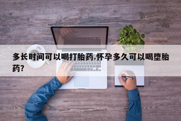 流产药联系微信多长时间可以喝打胎药.怀孕多久可以喝堕胎药？