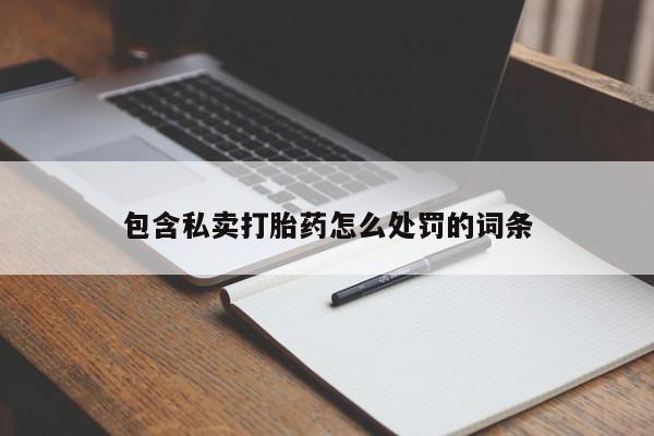 流产药联系微信包含私卖打胎药怎么处罚的词条