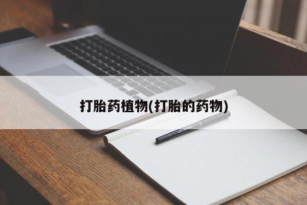 流产药联系微信打胎药植物(打胎的药物)
