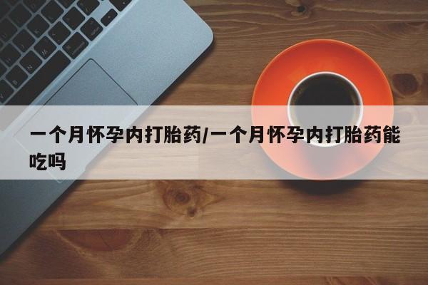 流产药联系微信一个月怀孕内打胎药/一个月怀孕内打胎药能吃吗