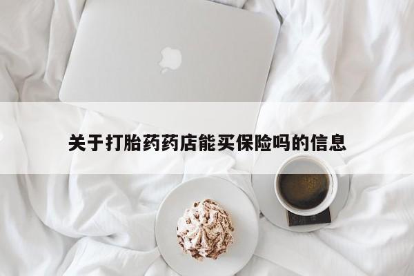 流产药联系微信关于打胎药药店能买保险吗的信息