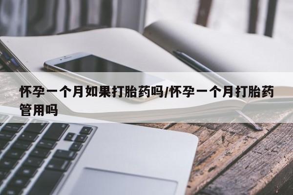流产药联系微信怀孕一个月如果打胎药吗/怀孕一个月打胎药管用吗
