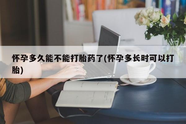 流产药联系微信怀孕多久能不能打胎药了(怀孕多长时可以打胎)