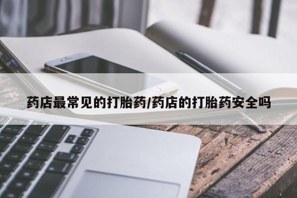 流产药联系微信药店最常见的打胎药/药店的打胎药安全吗