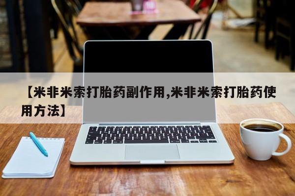 流产药联系微信【米非米索打胎药副作用,米非米索打胎药使用方法】