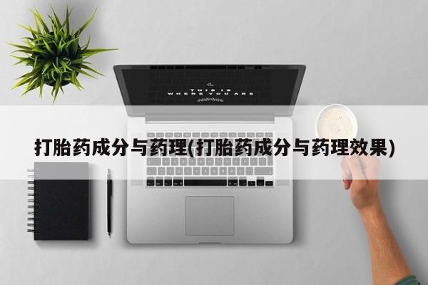 流产药联系微信打胎药成分与药理(打胎药成分与药理效果)