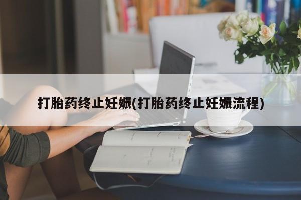 流产药联系微信打胎药终止妊娠(打胎药终止妊娠流程)