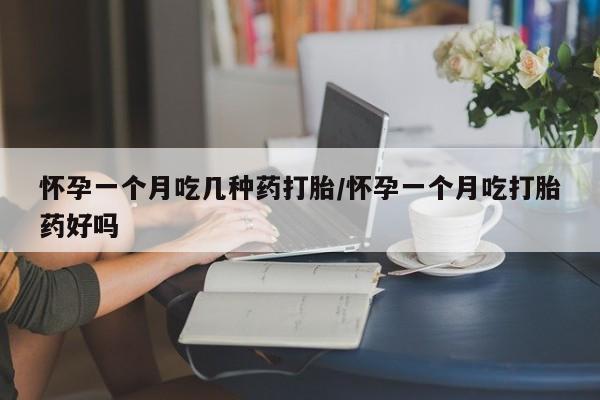 流产药联系微信怀孕一个月吃几种药打胎/怀孕一个月吃打胎药好吗