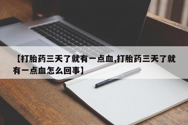 流产药联系微信【打胎药三天了就有一点血,打胎药三天了就有一点血怎么回事】