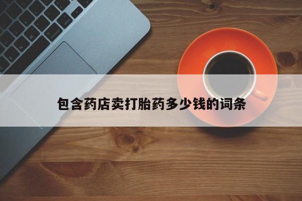 流产药联系微信包含药店卖打胎药多少钱的词条