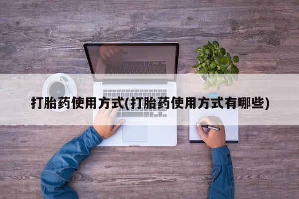 流产药联系微信打胎药使用方式(打胎药使用方式有哪些)