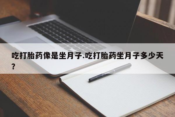 流产药联系微信吃打胎药像是坐月子.吃打胎药坐月子多少天？