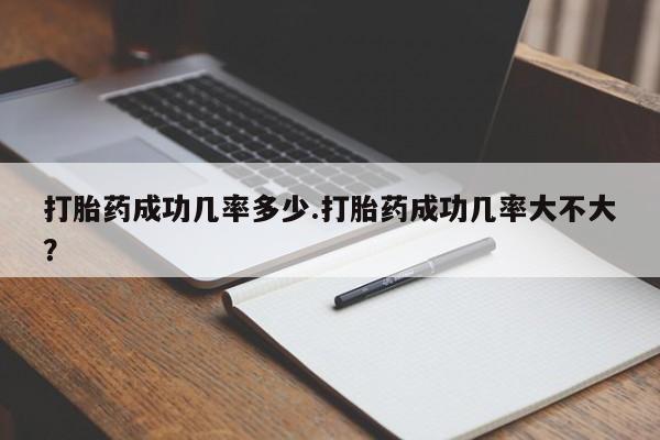 流产药联系微信打胎药成功几率多少.打胎药成功几率大不大？