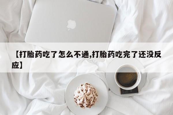 流产药联系微信【打胎药吃了怎么不通,打胎药吃完了还没反应】