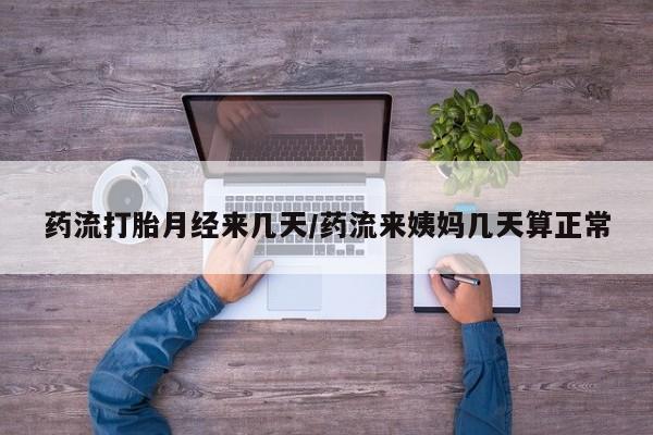 流产药联系微信药流打胎月经来几天/药流来姨妈几天算正常