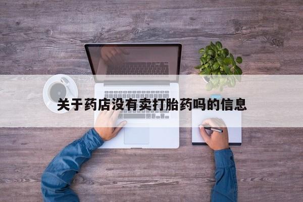 流产药联系微信关于药店没有卖打胎药吗的信息