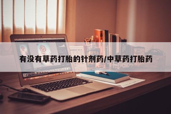 流产药联系微信有没有草药打胎的针剂药/中草药打胎药