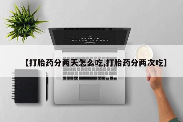 流产药联系微信【打胎药分两天怎么吃,打胎药分两次吃】