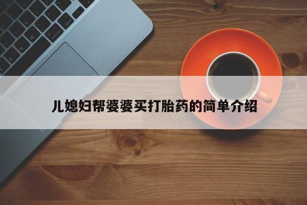 流产药联系微信儿媳妇帮婆婆买打胎药的简单介绍
