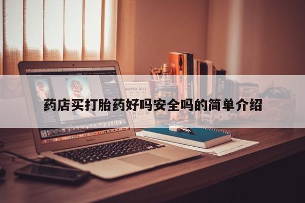 流产药联系微信药店买打胎药好吗安全吗的简单介绍